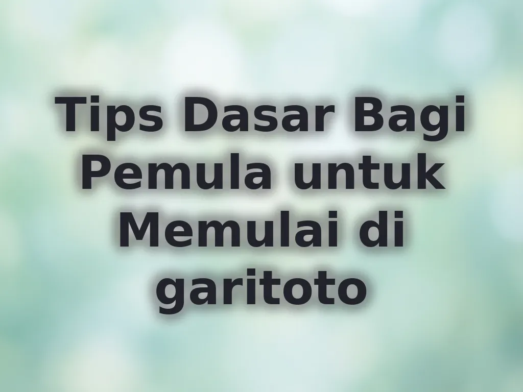 Tips Dasar Bagi Pemula untuk Memulai di garitoto