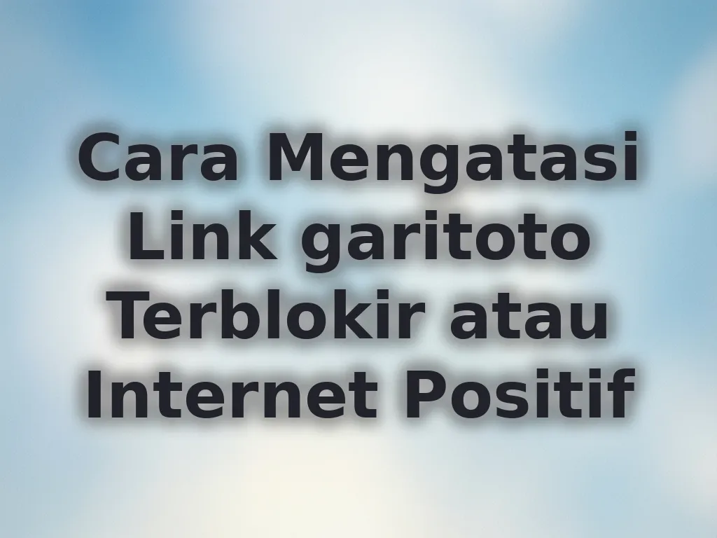 Cara Mengatasi Link garitoto Terblokir atau Internet Positif