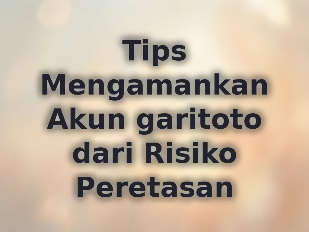 Tips Mengamankan Akun garitoto dari Risiko Peretasan